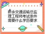 新余交通运输总监理工程师考试条件需要什么学历要求