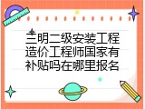 三明二级安装工程造价工程师国家有补贴吗在哪里报名