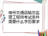 宿州交通运输总监理工程师考试条件需要什么学历要求