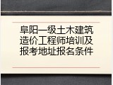 阜阳一级土木建筑造价工程师培训及报考地址报名条件