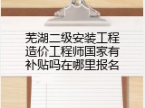 芜湖二级安装工程造价工程师国家有补贴吗在哪里报名