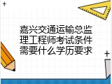 嘉兴交通运输总监理工程师考试条件需要什么学历要求