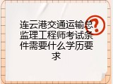 连云港交通运输总监理工程师考试条件需要什么学历要求