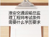 淮安交通运输总监理工程师考试条件需要什么学历要求