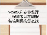 宜宾水利专业监理工程师考试在哪报名培训机构怎么找
