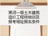 黑河一级土木建筑造价工程师培训及报考地址报名条件