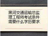 黑河交通运输总监理工程师考试条件需要什么学历要求