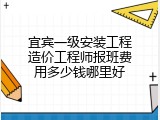 宜宾一级安装工程造价工程师报班费用多少钱哪里好