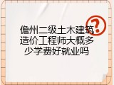 儋州二级土木建筑造价工程师大概多少学费好就业吗