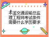 本溪交通运输总监理工程师考试条件需要什么学历要求