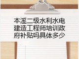 本溪二级水利水电建造工程师培训政府补贴吗具体多少