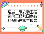 运城二级安装工程造价工程师国家有补贴吗在哪里报名