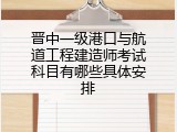 晋中一级港口与航道工程建造师考试科目有哪些具体安排
