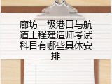 廊坊一级港口与航道工程建造师考试科目有哪些具体安排
