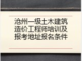 沧州一级土木建筑造价工程师培训及报考地址报名条件