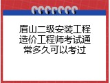 眉山二级安装工程造价工程师考试通常多久可以考过