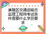 武隆区交通运输总监理工程师考试条件需要什么学历要求