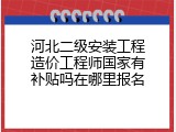 河北二级安装工程造价工程师国家有补贴吗在哪里报名