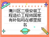 南川区二级安装工程造价工程师国家有补贴吗在哪里报名