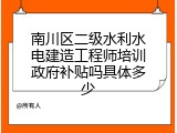 南川区二级水利水电建造工程师培训政府补贴吗具体多少