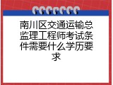 南川区交通运输总监理工程师考试条件需要什么学历要求
