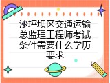 沙坪坝区交通运输总监理工程师考试条件需要什么学历要求