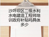 沙坪坝区二级水利水电建造工程师培训政府补贴吗具体多少