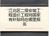 江北区二级安装工程造价工程师国家有补贴吗在哪里报名