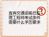 宜宾交通运输总监理工程师考试条件需要什么学历要求