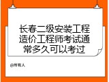 长春二级安装工程造价工程师考试通常多久可以考过