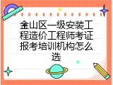 金山区一级安装工程造价工程师考证报考培训机构怎么选