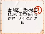 金山区二级安装工程造价工程师有前途吗，为什么？详解