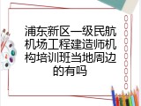 浦东新区一级民航机场工程建造师机构培训班当地周边的有吗
