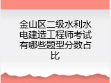 金山区二级水利水电建造工程师考试有哪些题型分数占比