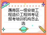 西青区一级安装工程造价工程师考证报考培训机构怎么选