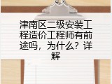 津南区二级安装工程造价工程师有前途吗，为什么？详解