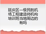 延庆区一级民航机场工程建造师机构培训班当地周边的有吗