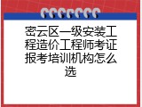 密云区一级安装工程造价工程师考证报考培训机构怎么选