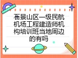 石景山区一级民航机场工程建造师机构培训班当地周边的有吗