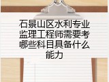 石景山区水利专业监理工程师需要考哪些科目具备什么能力