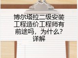 博尔塔拉二级安装工程造价工程师有前途吗，为什么？详解