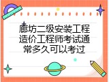 廊坊二级安装工程造价工程师考试通常多久可以考过