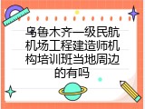 乌鲁木齐一级民航机场工程建造师机构培训班当地周边的有吗