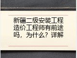 新疆二级安装工程造价工程师有前途吗，为什么？详解