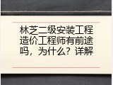 林芝二级安装工程造价工程师有前途吗，为什么？详解
