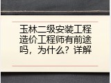 玉林二级安装工程造价工程师有前途吗，为什么？详解