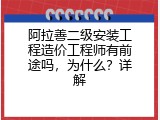 阿拉善二级安装工程造价工程师有前途吗，为什么？详解
