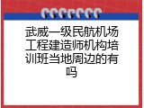 武威一级民航机场工程建造师机构培训班当地周边的有吗