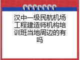 汉中一级民航机场工程建造师机构培训班当地周边的有吗