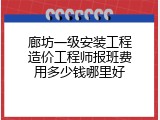 廊坊一级安装工程造价工程师报班费用多少钱哪里好